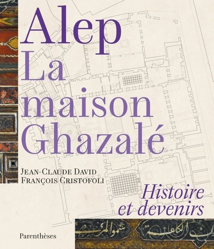 Alep, la maison Ghazalé - Histoire et devenirs