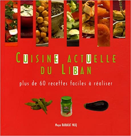 Cuisine Actuelle du Liban : Plus de 60 recettes faciles à réaliser