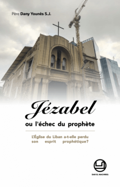 Jezabel ou l'echec du Prophete - L’Église du Liban a-t-elle perdu son esprit prophétique?