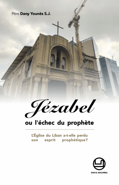 Jezabel ou l'echec du Prophete - L’Église du Liban a-t-elle perdu son esprit prophétique?